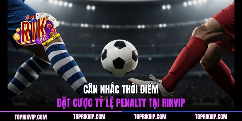 Cách Chơi Kèo Penalty - Phân Tích Dữ Liệu Và Bí Kíp Chuẩn 3 Cân nhắc thời điểm đặt cược tỷ lệ Penalty tại Rikvip