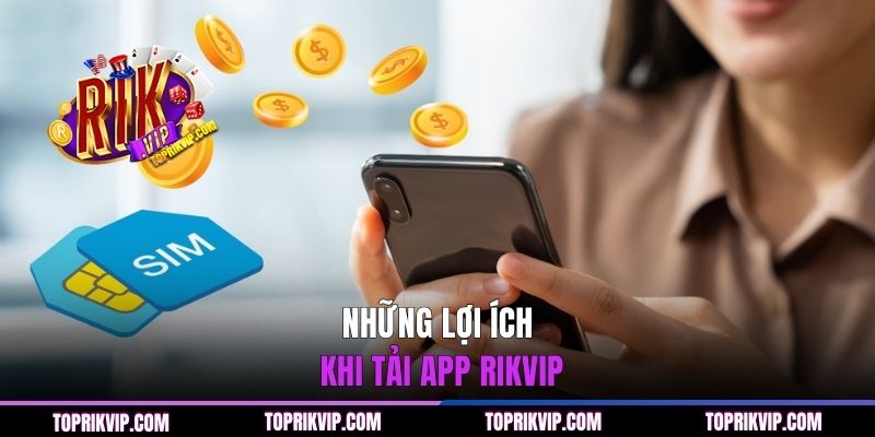 Những lợi ích khi tải app RIKVIP
