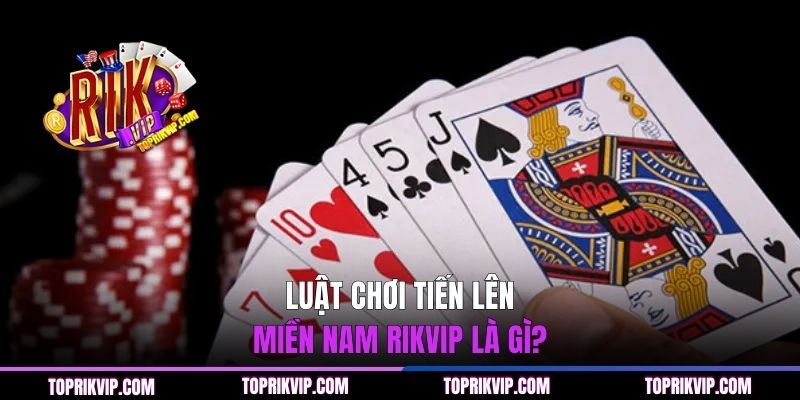 Chia Sẻ Hội Viên Luật Chơi Tiến Lên Miền Nam RIKVIP 1 Luật chơi Tiến Lên Miền Nam RIKVIP là gì?