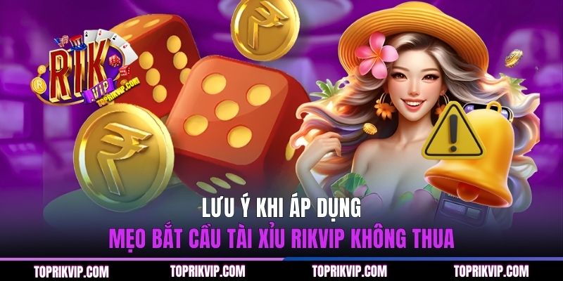 Lưu ý khi áp dụng mẹo bắt cầu Tài Xỉu RIKVIP không thua