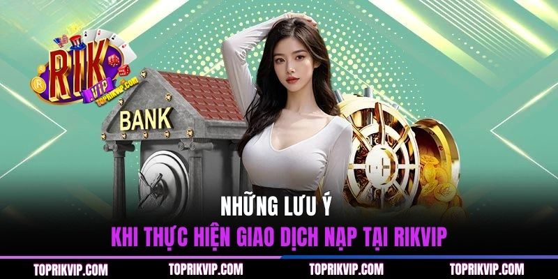 Những lưu ý khi thực hiện giao dịch nạp tại RIKVIP