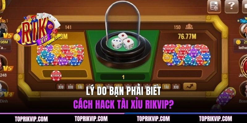 Lý do bạn phải biết cách hack Tài Xỉu RIKVIP?