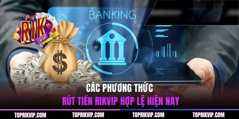 Rút Tiền RIKVIP - Giao Dịch Nhanh Chóng Và An Toàn qua 3 bước 2 Các phương thức rút tiền RIKVIP hợp lệ hiện nay