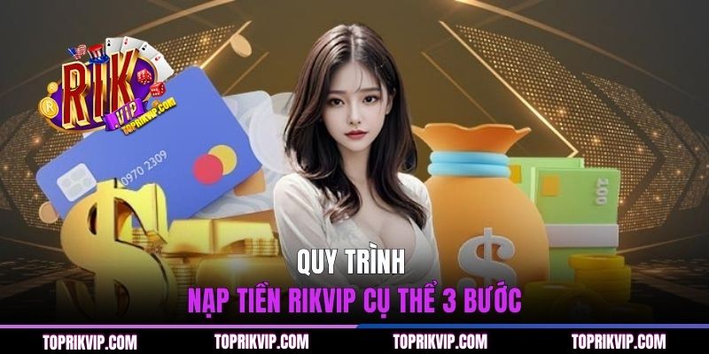 Quy trình nạp tiền RIKVIP cụ thể 3 bước