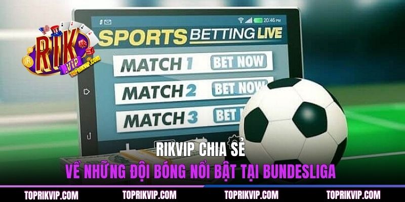 RIKVIP chia sẻ về những đội bóng nổi bật tại Bundesliga