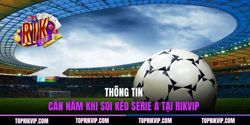 Thông tin cần nắm khi soi kèo Serie A tại RIKVIP