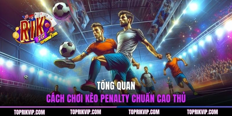 Cách Chơi Kèo Penalty - Phân Tích Dữ Liệu Và Bí Kíp Chuẩn 1 Tổng quan cách chơi kèo Penalty chuẩn cao thủ