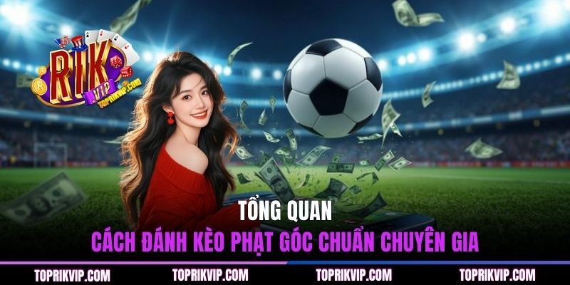Cách Chơi Kèo Phạt Góc - Hướng Dẫn Chuyên Sâu Chuẩn Cao Thủ 1 Tổng quan cách đánh kèo phạt góc chuẩn chuyên gia